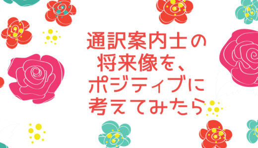 通訳案内士の将来像を、ポジティブに考えてみたら